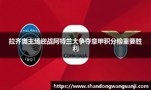 拉齐奥主场迎战阿特兰大争夺意甲积分榜重要胜利