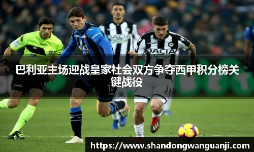 巴利亚主场迎战皇家社会双方争夺西甲积分榜关键战役
